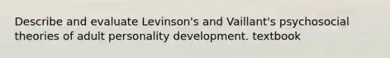 Describe and evaluate Levinson's and Vaillant's psychosocial theories of adult <a href='https://www.questionai.com/knowledge/k5Ty9IjIgW-personality-development' class='anchor-knowledge'>personality development</a>. textbook