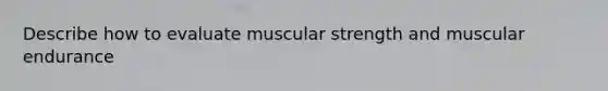 Describe how to evaluate muscular strength and muscular endurance