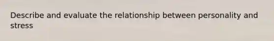 Describe and evaluate the relationship between personality and stress