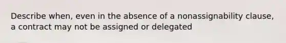 Describe when, even in the absence of a nonassignability clause, a contract may not be assigned or delegated