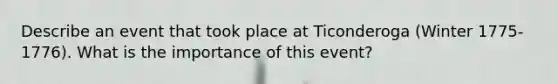 Describe an event that took place at Ticonderoga (Winter 1775-1776). What is the importance of this event?