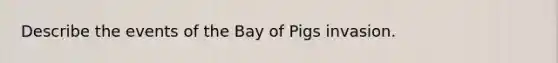 Describe the events of the Bay of Pigs invasion.