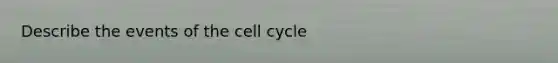 Describe the events of the <a href='https://www.questionai.com/knowledge/keQNMM7c75-cell-cycle' class='anchor-knowledge'>cell cycle</a>