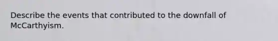 Describe the events that contributed to the downfall of McCarthyism.