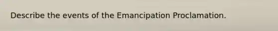 Describe the events of the Emancipation Proclamation.