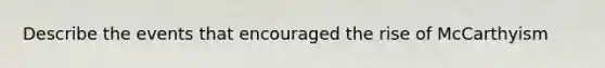 Describe the events that encouraged the rise of McCarthyism