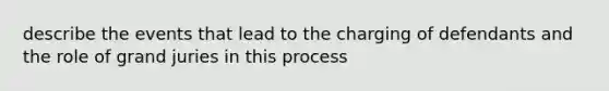 describe the events that lead to the charging of defendants and the role of grand juries in this process