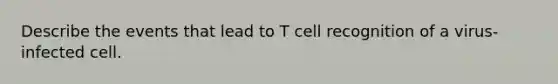 Describe the events that lead to T <a href='https://www.questionai.com/knowledge/k3RU9igiR1-cell-recognition' class='anchor-knowledge'>cell recognition</a> of a virus-infected cell.