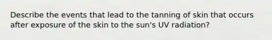 Describe the events that lead to the tanning of skin that occurs after exposure of the skin to the sun's UV radiation?