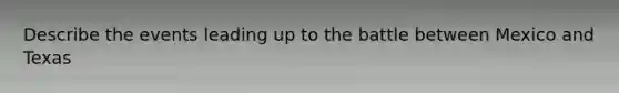 Describe the events leading up to the battle between Mexico and Texas