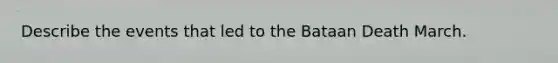 Describe the events that led to the Bataan Death March.