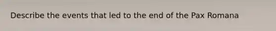 Describe the events that led to the end of the Pax Romana