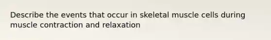 Describe the events that occur in skeletal muscle cells during <a href='https://www.questionai.com/knowledge/k0LBwLeEer-muscle-contraction' class='anchor-knowledge'>muscle contraction</a> and relaxation