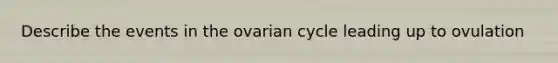 Describe the events in the ovarian cycle leading up to ovulation