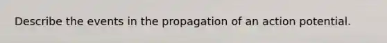 Describe the events in the propagation of an action potential.