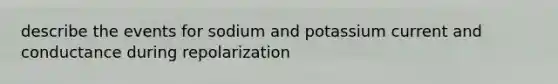 describe the events for sodium and potassium current and conductance during repolarization