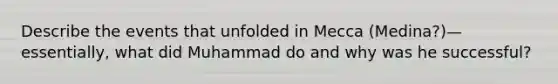 Describe the events that unfolded in Mecca (Medina?)—essentially, what did Muhammad do and why was he successful?