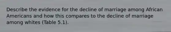 Describe the evidence for the decline of marriage among African Americans and how this compares to the decline of marriage among whites (Table 5.1).