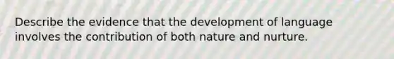 Describe the evidence that the development of language involves the contribution of both nature and nurture.