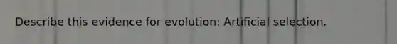 Describe this <a href='https://www.questionai.com/knowledge/kl4L0eHhUT-evidence-for-evolution' class='anchor-knowledge'>evidence for evolution</a>: Artificial selection.