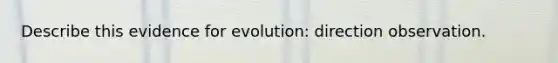 Describe this evidence for evolution: direction observation.