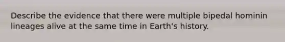 Describe the evidence that there were multiple bipedal hominin lineages alive at the same time in Earth's history.