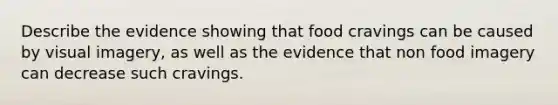 Describe the evidence showing that food cravings can be caused by visual imagery, as well as the evidence that non food imagery can decrease such cravings.