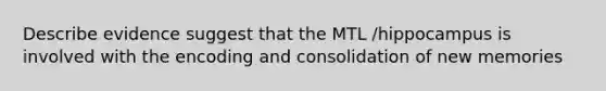 Describe evidence suggest that the MTL /hippocampus is involved with the encoding and consolidation of new memories