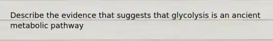 Describe the evidence that suggests that glycolysis is an ancient metabolic pathway