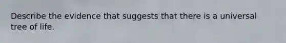 Describe the evidence that suggests that there is a universal tree of life.