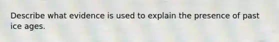 Describe what evidence is used to explain the presence of past ice ages.