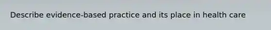 Describe evidence-based practice and its place in health care