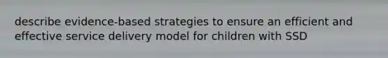 describe evidence-based strategies to ensure an efficient and effective service delivery model for children with SSD