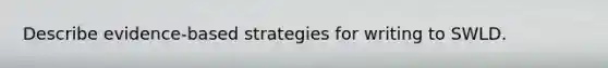 Describe evidence-based strategies for writing to SWLD.