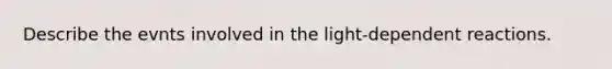 Describe the evnts involved in the light-dependent reactions.