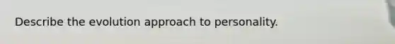 Describe the evolution approach to personality.