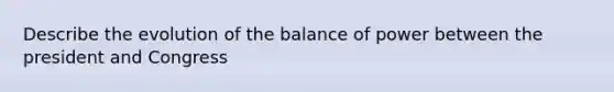 Describe the evolution of the balance of power between the president and Congress