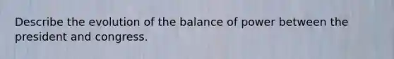 Describe the evolution of the balance of power between the president and congress.