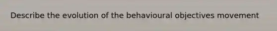 Describe the evolution of the behavioural objectives movement