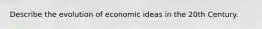 Describe the evolution of economic ideas in the 20th Century.