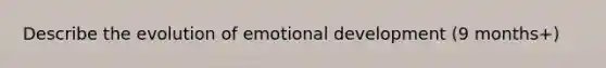 Describe the evolution of emotional development (9 months+)