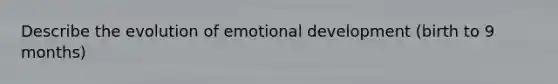 Describe the evolution of emotional development (birth to 9 months)