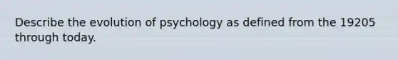 Describe the evolution of psychology as defined from the 19205 through today.