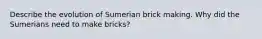 Describe the evolution of Sumerian brick making. Why did the Sumerians need to make bricks?