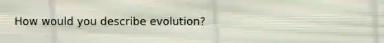 How would you describe evolution?