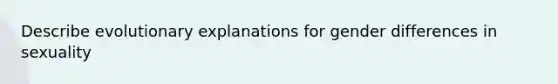 Describe evolutionary explanations for gender differences in sexuality