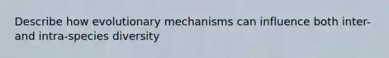 Describe how evolutionary mechanisms can influence both inter- and intra-species diversity