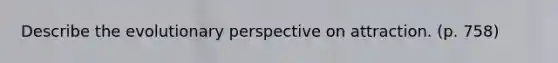 Describe the evolutionary perspective on attraction. (p. 758)