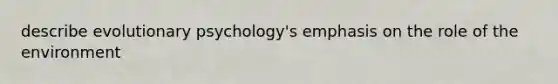 describe evolutionary psychology's emphasis on the role of the environment