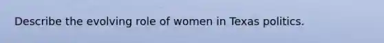 Describe the evolving role of women in Texas politics.